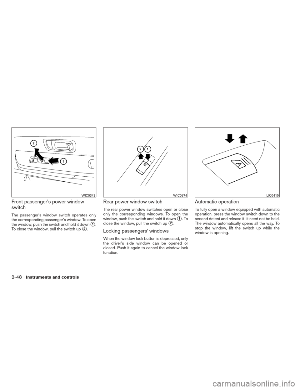 NISSAN XTERRA 2013 N50 / 2.G Owners Manual Front passenger’s power window
switch
The passenger’s window switch operates only
the corresponding passenger’s window. To open
the window, push the switch and hold it down
1.
To close the wind