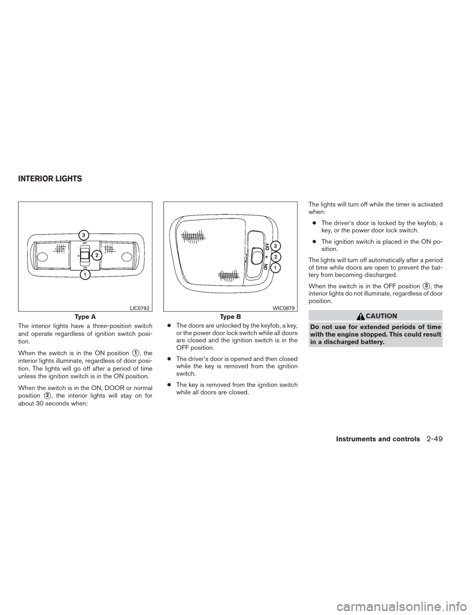 NISSAN XTERRA 2013 N50 / 2.G Owners Manual The interior lights have a three-position switch
and operate regardless of ignition switch posi-
tion.
When the switch is in the ON position
1, the
interior lights illuminate, regardless of door posi