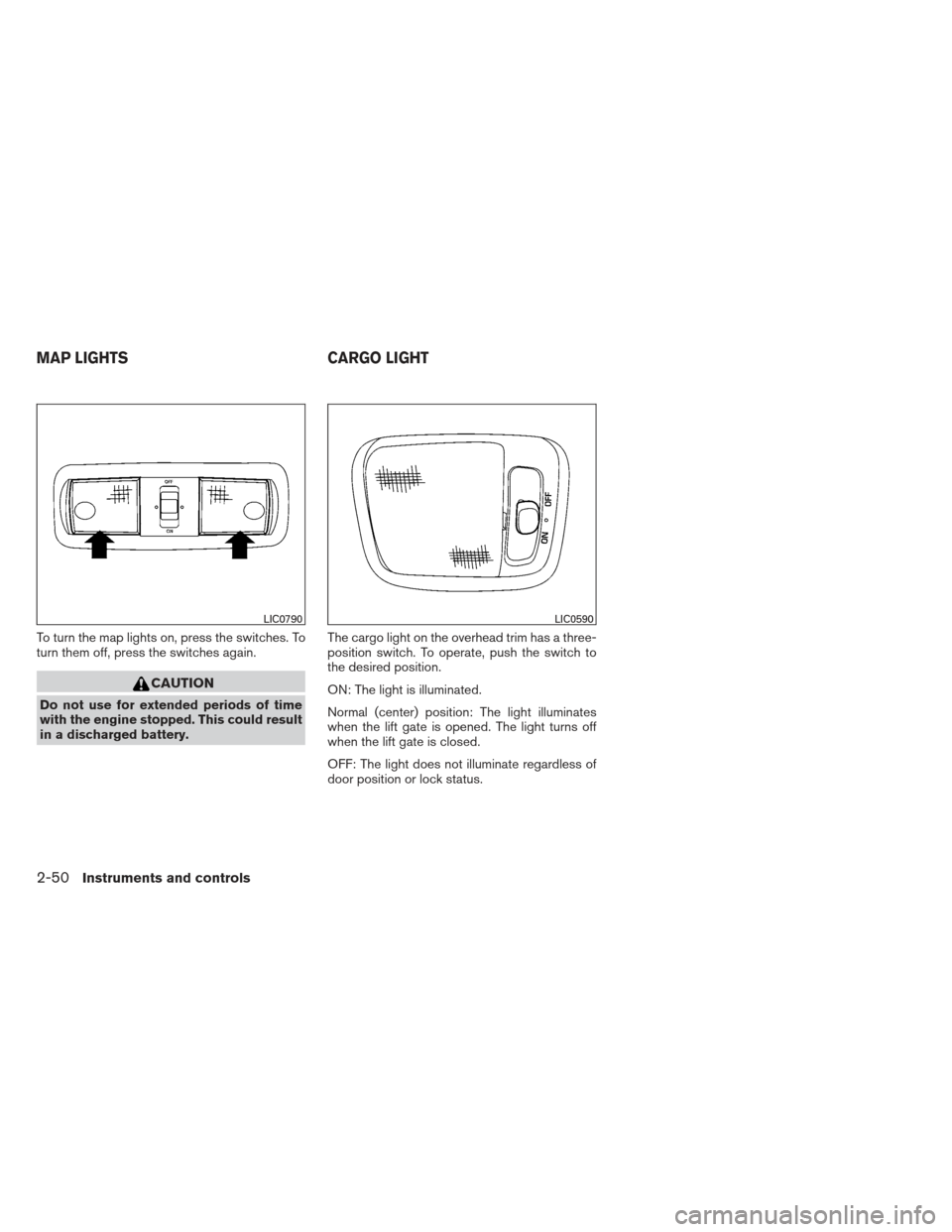 NISSAN XTERRA 2013 N50 / 2.G Owners Manual To turn the map lights on, press the switches. To
turn them off, press the switches again.
CAUTION
Do not use for extended periods of time
with the engine stopped. This could result
in a discharged ba