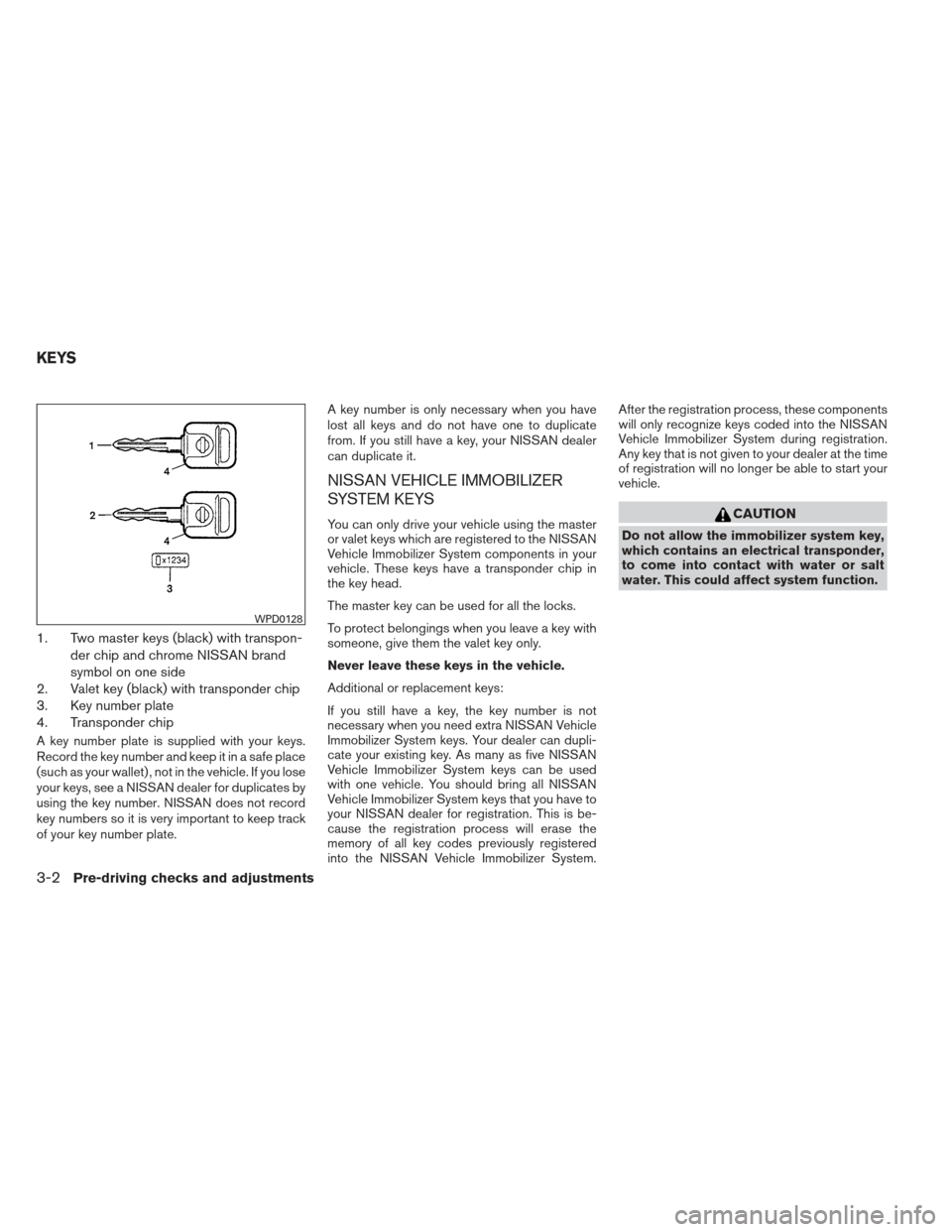 NISSAN XTERRA 2013 N50 / 2.G Owners Manual 1. Two master keys (black) with transpon-der chip and chrome NISSAN brand
symbol on one side
2. Valet key (black) with transponder chip
3. Key number plate
4. Transponder chip
A key number plate is su