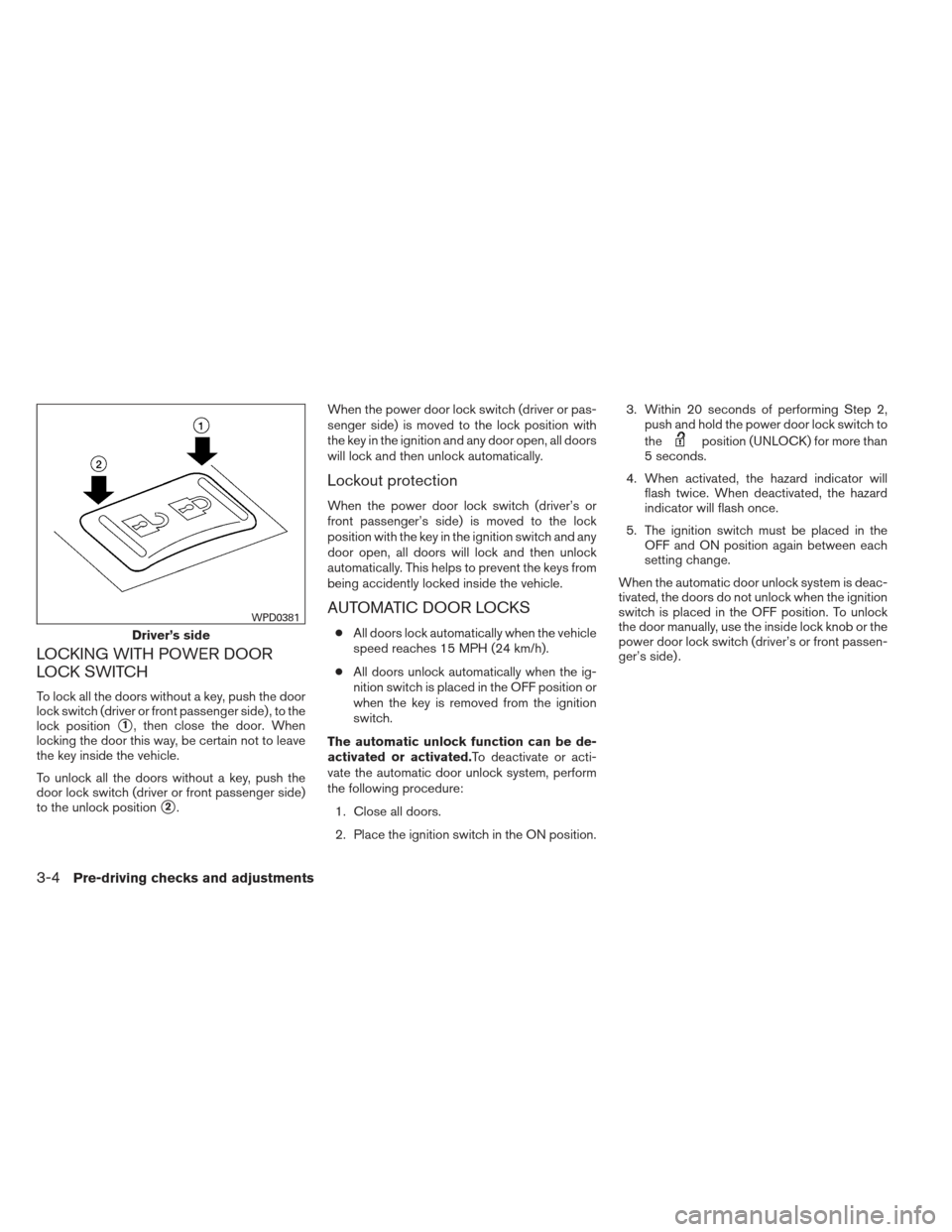 NISSAN XTERRA 2013 N50 / 2.G Owners Manual LOCKING WITH POWER DOOR
LOCK SWITCH
To lock all the doors without a key, push the door
lock switch (driver or front passenger side) , to the
lock position
1, then close the door. When
locking the doo