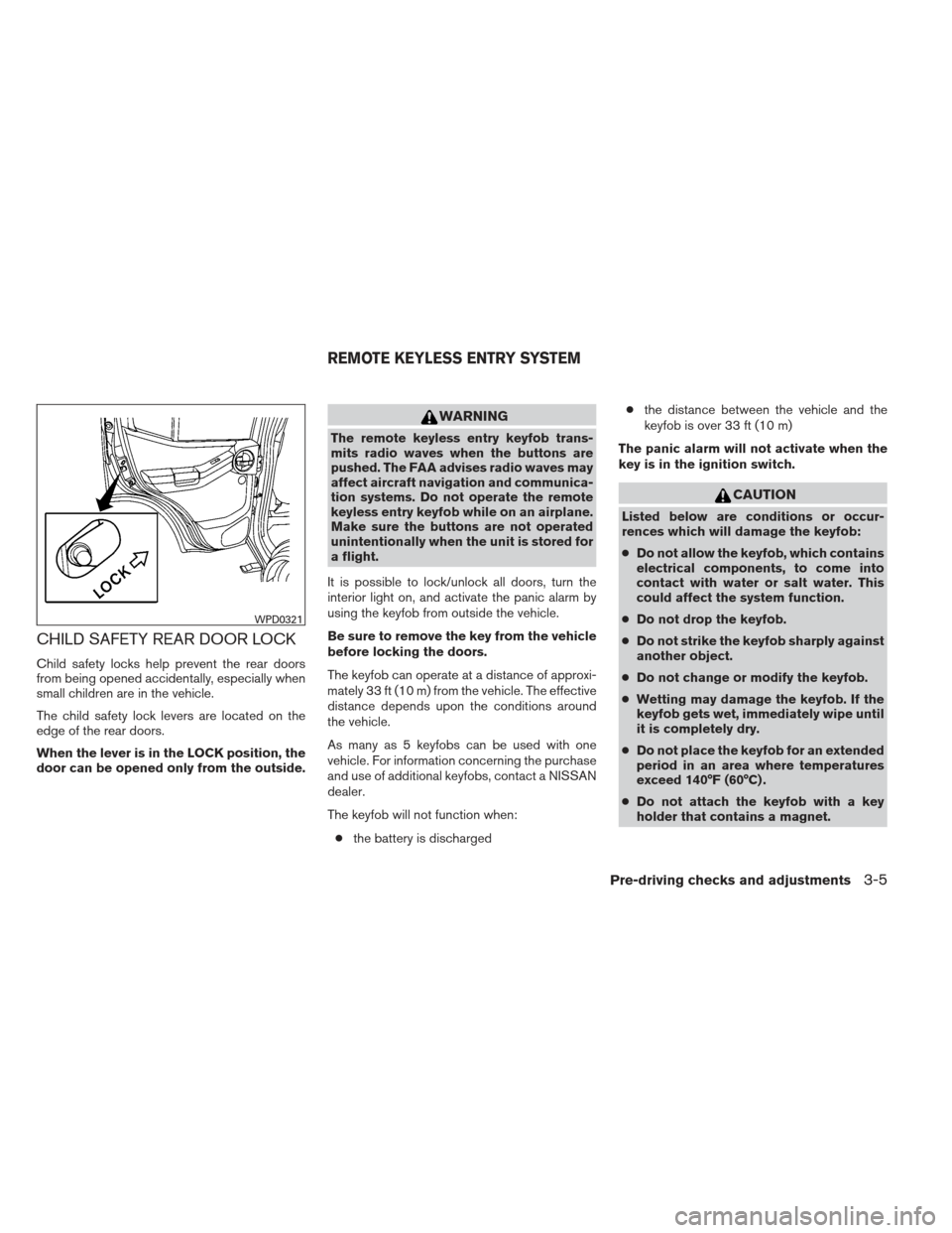 NISSAN XTERRA 2013 N50 / 2.G Owners Manual CHILD SAFETY REAR DOOR LOCK
Child safety locks help prevent the rear doors
from being opened accidentally, especially when
small children are in the vehicle.
The child safety lock levers are located o