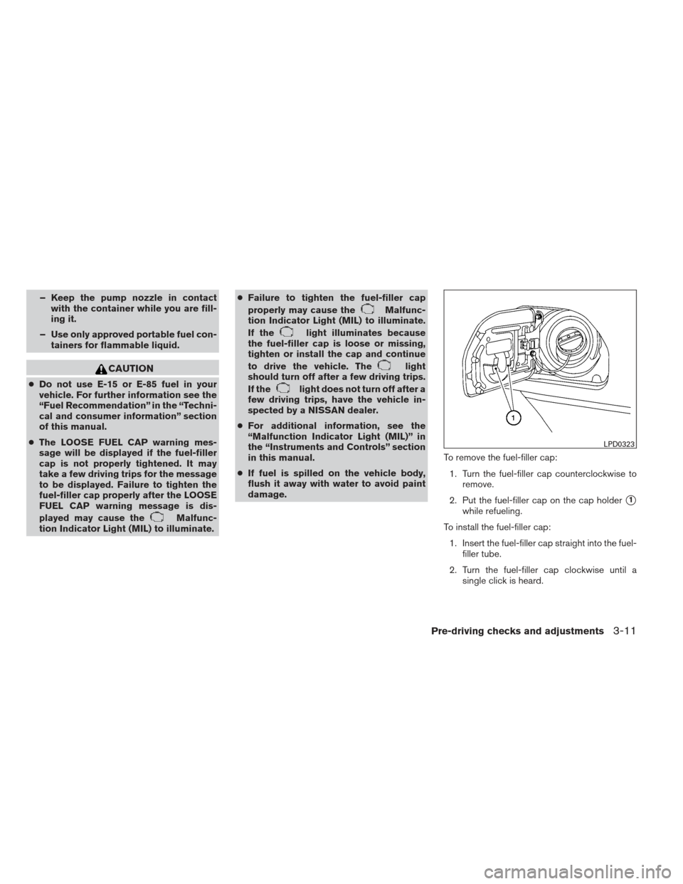 NISSAN XTERRA 2013 N50 / 2.G Owners Manual – Keep the pump nozzle in contactwith the container while you are fill-
ing it.
– Use only approved portable fuel con- tainers for flammable liquid.
CAUTION
●Do not use E-15 or E-85 fuel in your