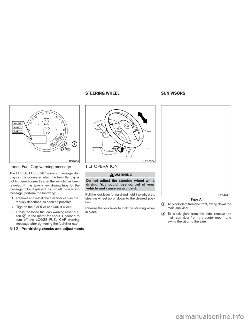 NISSAN XTERRA 2013 N50 / 2.G Owners Manual Loose Fuel Cap warning message
The LOOSE FUEL CAP warning message dis-
plays in the odometer when the fuel-filler cap is
not tightened correctly after the vehicle has been
refueled. It may take a few 