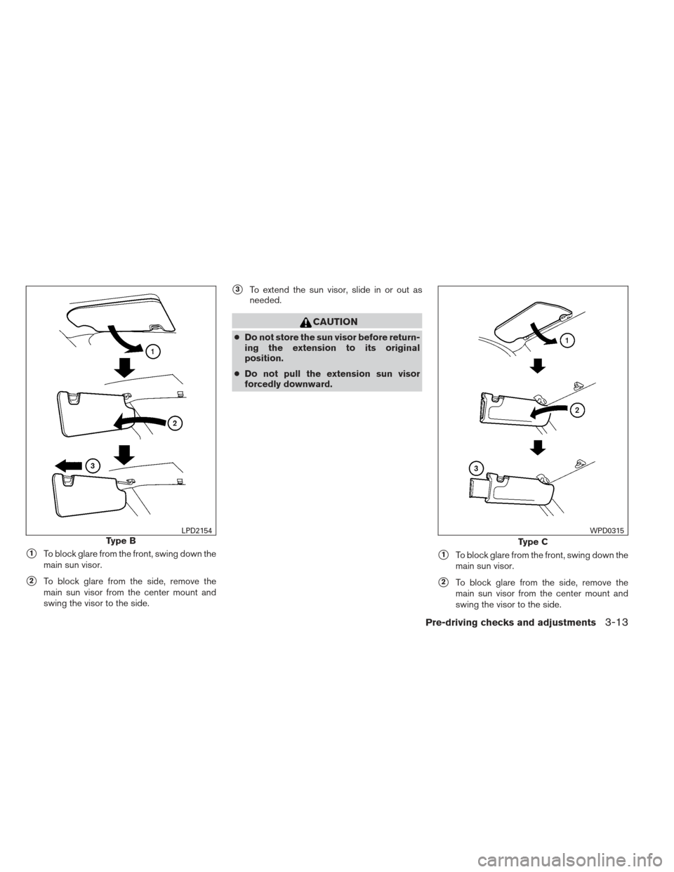 NISSAN XTERRA 2013 N50 / 2.G Owners Manual 1To block glare from the front, swing down the
main sun visor.
2To block glare from the side, remove the
main sun visor from the center mount and
swing the visor to the side.
3To extend the sun vis