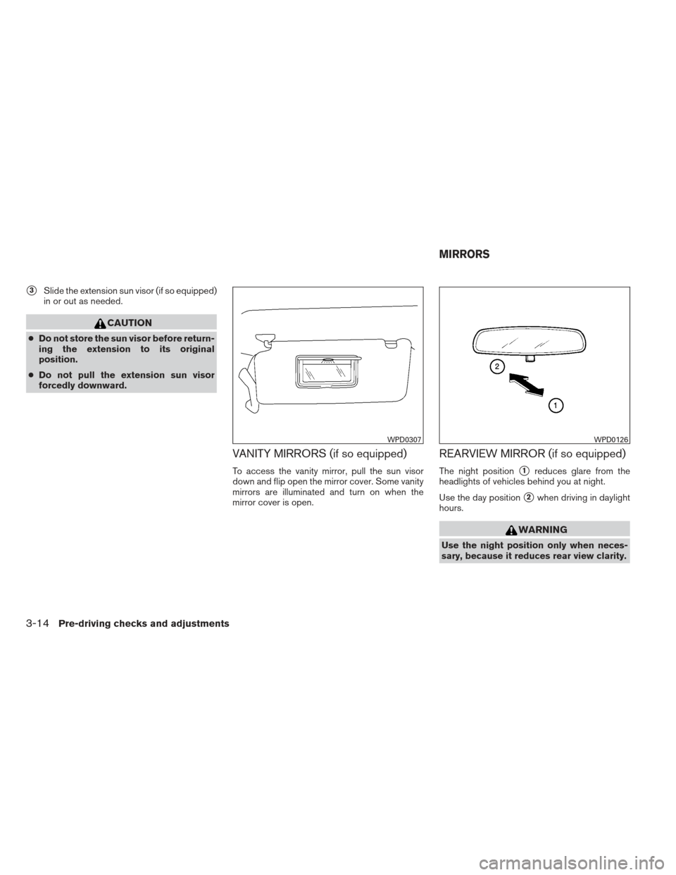 NISSAN XTERRA 2013 N50 / 2.G Owners Manual 3Slide the extension sun visor (if so equipped)
in or out as needed.
CAUTION
● Do not store the sun visor before return-
ing the extension to its original
position.
● Do not pull the extension su