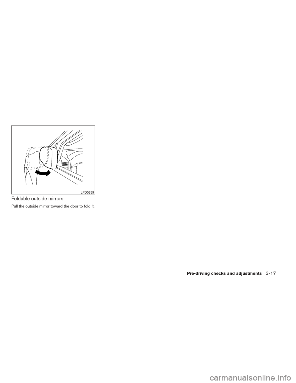 NISSAN XTERRA 2013 N50 / 2.G Owners Manual Foldable outside mirrors
Pull the outside mirror toward the door to fold it.
LPD0259
Pre-driving checks and adjustments3-17 