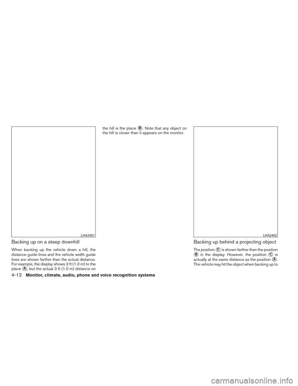 NISSAN XTERRA 2013 N50 / 2.G Owners Manual Backing up on a steep downhill
When backing up the vehicle down a hill, the
distance guide lines and the vehicle width guide
lines are shown farther than the actual distance.
For example, the display 