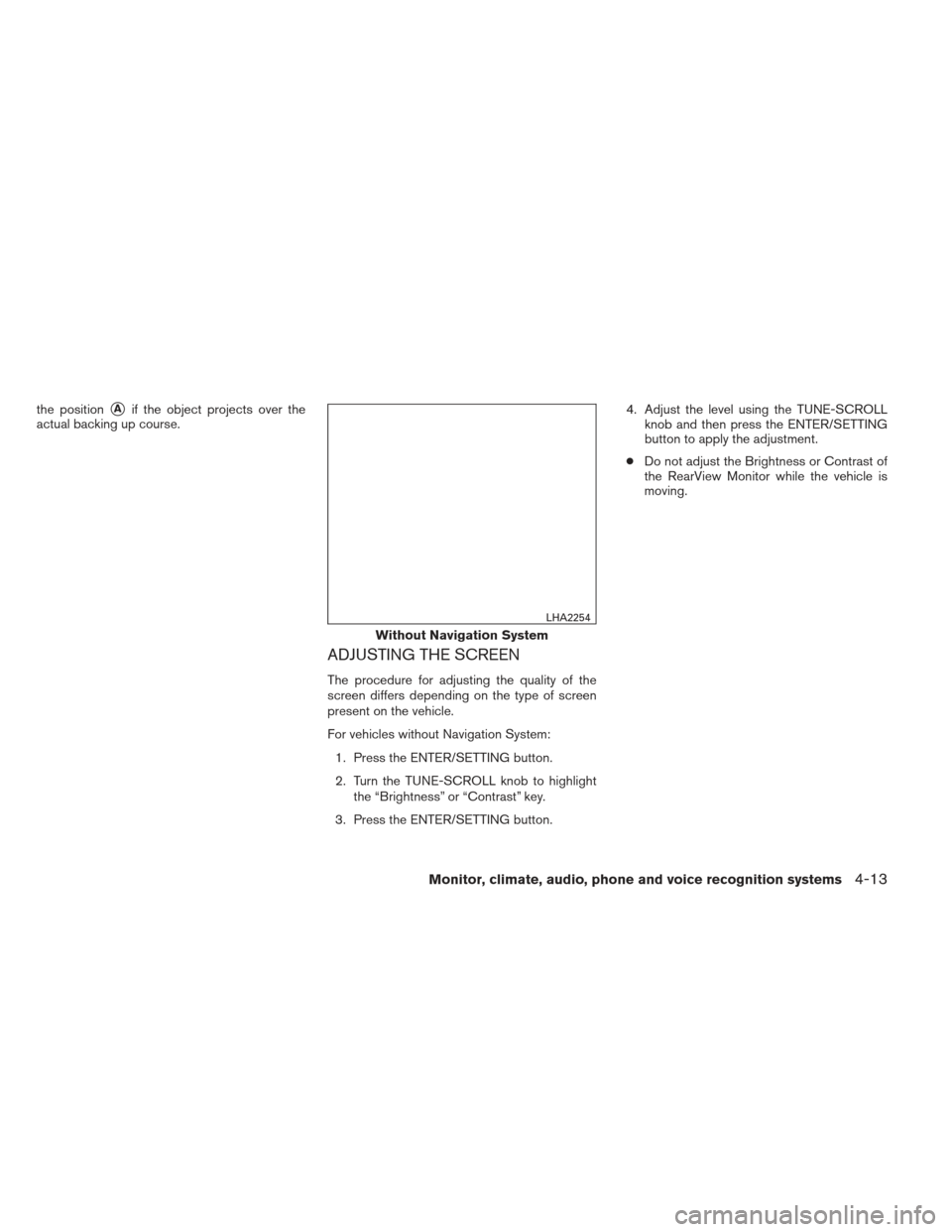 NISSAN XTERRA 2013 N50 / 2.G Owners Manual the positionAif the object projects over the
actual backing up course.
ADJUSTING THE SCREEN
The procedure for adjusting the quality of the
screen differs depending on the type of screen
present on th