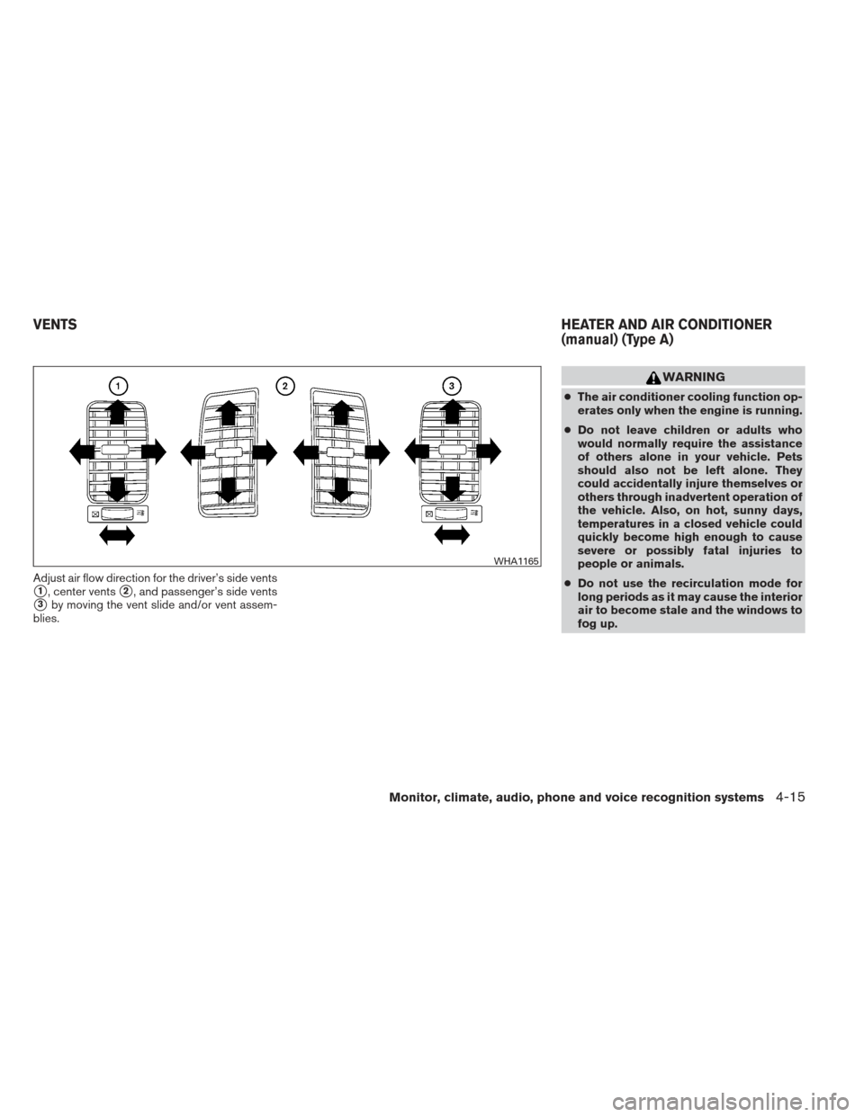 NISSAN XTERRA 2013 N50 / 2.G Owners Manual Adjust air flow direction for the driver’s side vents
1, center vents2, and passenger’s side vents
3by moving the vent slide and/or vent assem-
blies.
WARNING
● The air conditioner cooling fu