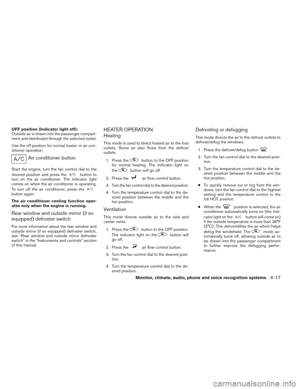 NISSAN XTERRA 2013 N50 / 2.G Owners Manual OFF position (Indicator light off):
Outside air is drawn into the passenger compart-
ment and distributed through the selected outlet.
Use the off position for normal heater or air con-
ditioner opera