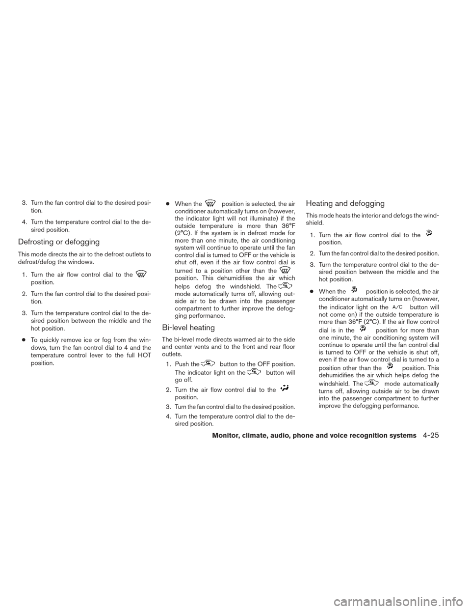 NISSAN XTERRA 2013 N50 / 2.G Owners Manual 3. Turn the fan control dial to the desired posi-tion.
4. Turn the temperature control dial to the de- sired position.
Defrosting or defogging
This mode directs the air to the defrost outlets to
defro