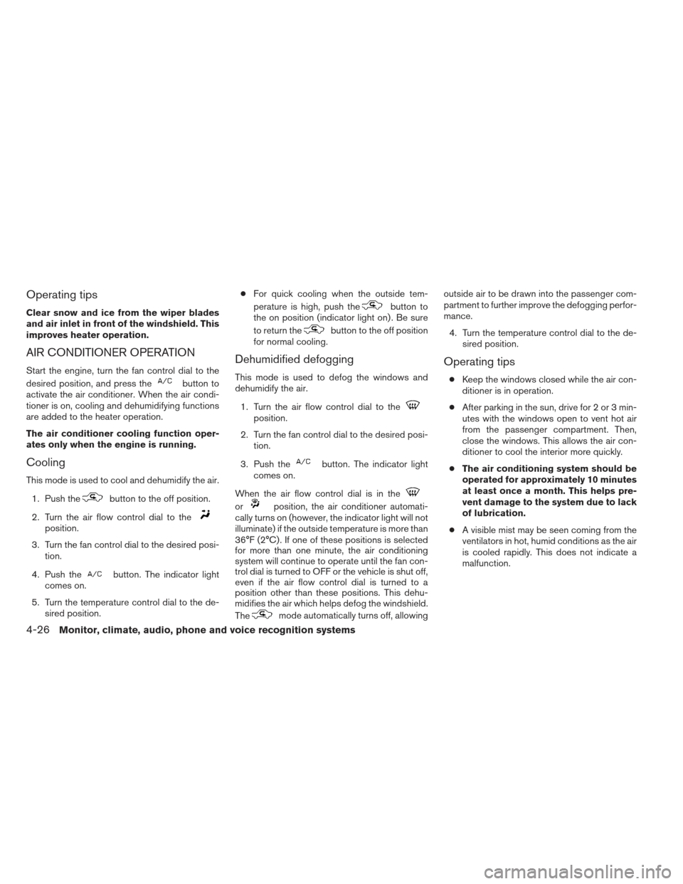 NISSAN XTERRA 2013 N50 / 2.G Owners Manual Operating tips
Clear snow and ice from the wiper blades
and air inlet in front of the windshield. This
improves heater operation.
AIR CONDITIONER OPERATION
Start the engine, turn the fan control dial 