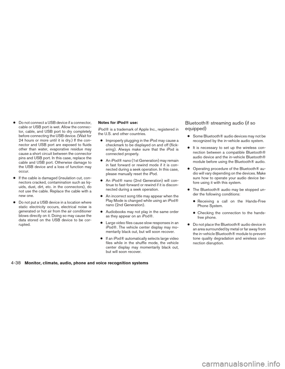 NISSAN XTERRA 2013 N50 / 2.G Owners Manual ●Do not connect a USB device if a connector,
cable or USB port is wet. Allow the connec-
tor, cable, and USB port to dry completely
before connecting the USB device. (Wait for
24 hours or more until