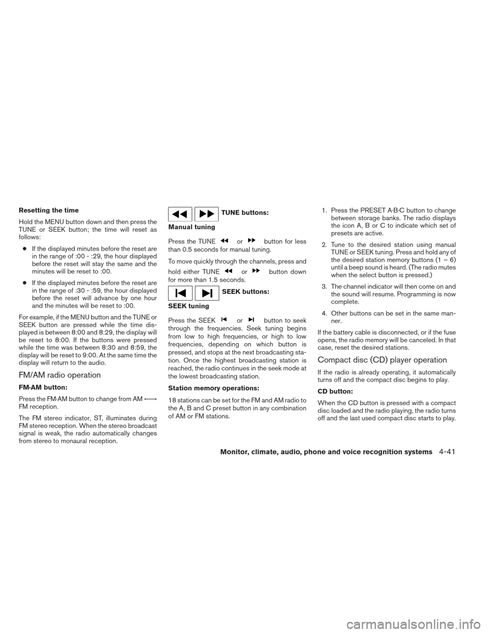 NISSAN XTERRA 2013 N50 / 2.G Owners Manual Resetting the time
Hold the MENU button down and then press the
TUNE or SEEK button; the time will reset as
follows:● If the displayed minutes before the reset are
in the range of :00 - :29, the hou