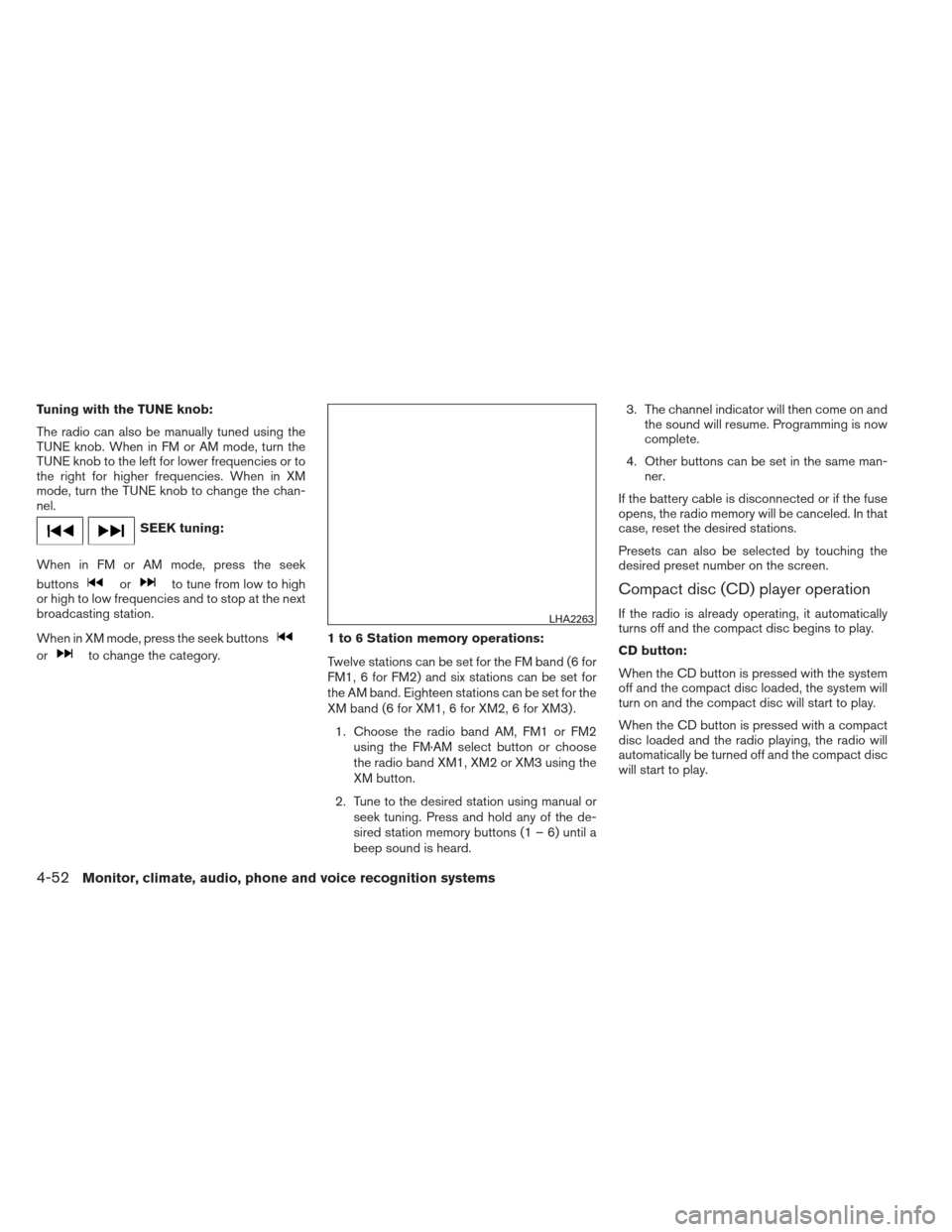 NISSAN XTERRA 2013 N50 / 2.G Owners Manual Tuning with the TUNE knob:
The radio can also be manually tuned using the
TUNE knob. When in FM or AM mode, turn the
TUNE knob to the left for lower frequencies or to
the right for higher frequencies. NISSAN XTERRA 2013 N50 / 2.G Owners Manual Tuning with the TUNE knob:
The radio can also be manually tuned using the
TUNE knob. When in FM or AM mode, turn the
TUNE knob to the left for lower frequencies or to
the right for higher frequencies.