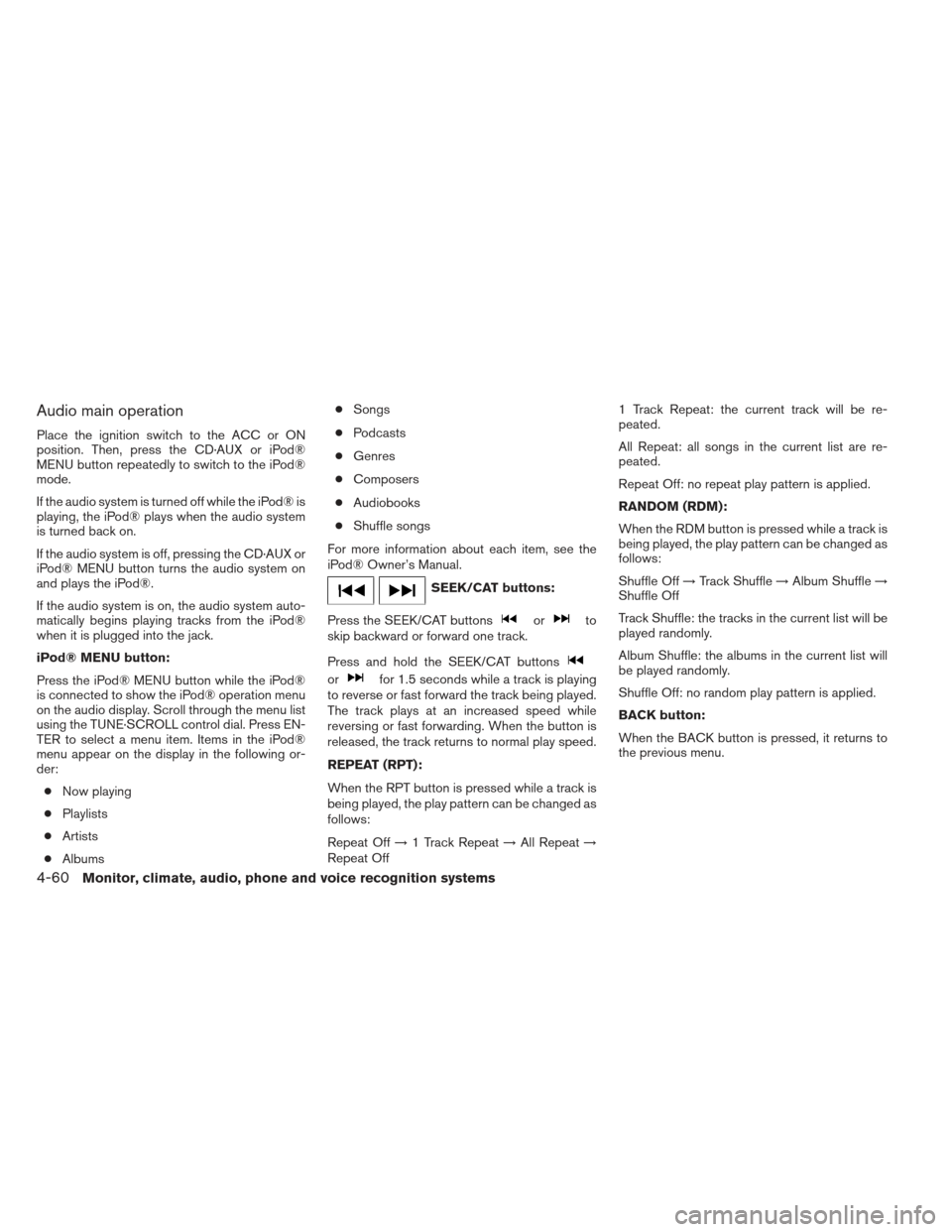 NISSAN XTERRA 2013 N50 / 2.G Owners Manual Audio main operation
Place the ignition switch to the ACC or ON
position. Then, press the CD·AUX or iPod®
MENU button repeatedly to switch to the iPod®
mode.
If the audio system is turned off while