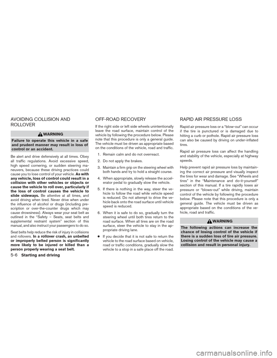 NISSAN XTERRA 2013 N50 / 2.G Owners Manual AVOIDING COLLISION AND
ROLLOVER
WARNING
Failure to operate this vehicle in a safe
and prudent manner may result in loss of
control or an accident.
Be alert and drive defensively at all times. Obey
all