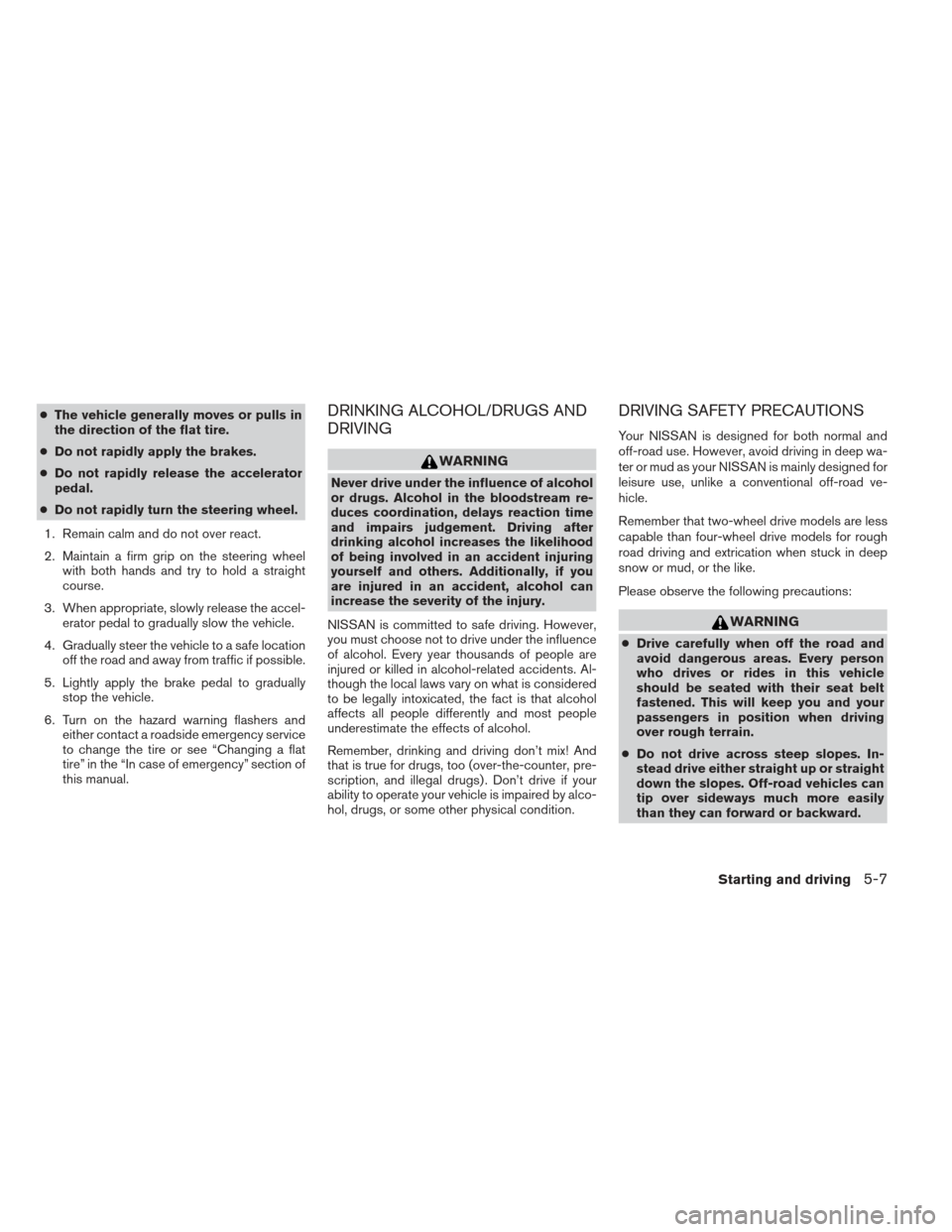 NISSAN XTERRA 2013 N50 / 2.G Owners Manual ●The vehicle generally moves or pulls in
the direction of the flat tire.
● Do not rapidly apply the brakes.
● Do not rapidly release the accelerator
pedal.
● Do not rapidly turn the steering w