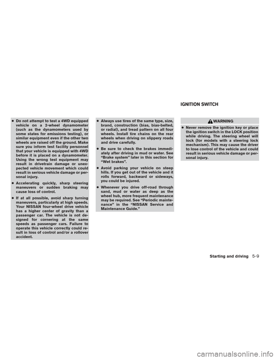 NISSAN XTERRA 2013 N50 / 2.G Owners Manual ●Do not attempt to test a 4WD equipped
vehicle on a 2-wheel dynamometer
(such as the dynamometers used by
some states for emissions testing) , or
similar equipment even if the other two
wheels are r NISSAN XTERRA 2013 N50 / 2.G Owners Manual ●Do not attempt to test a 4WD equipped
vehicle on a 2-wheel dynamometer
(such as the dynamometers used by
some states for emissions testing) , or
similar equipment even if the other two
wheels are r