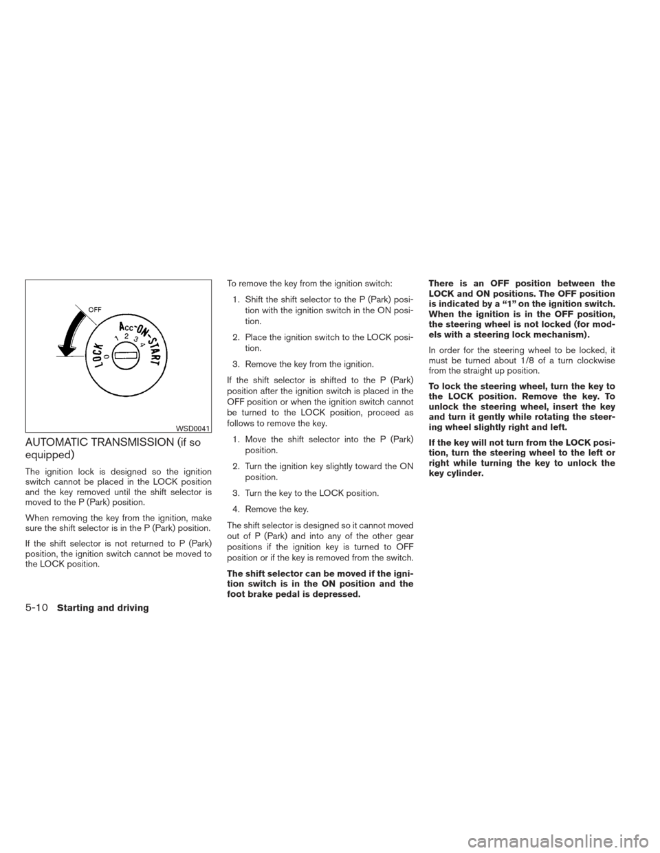 NISSAN XTERRA 2013 N50 / 2.G Owners Manual AUTOMATIC TRANSMISSION (if so
equipped)
The ignition lock is designed so the ignition
switch cannot be placed in the LOCK position
and the key removed until the shift selector is
moved to the P (Park)