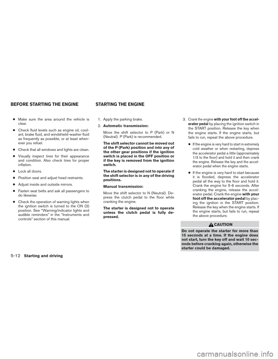 NISSAN XTERRA 2013 N50 / 2.G Owners Manual ●Make sure the area around the vehicle is
clear.
● Check fluid levels such as engine oil, cool-
ant, brake fluid, and windshield-washer fluid
as frequently as possible, or at least when-
ever you 