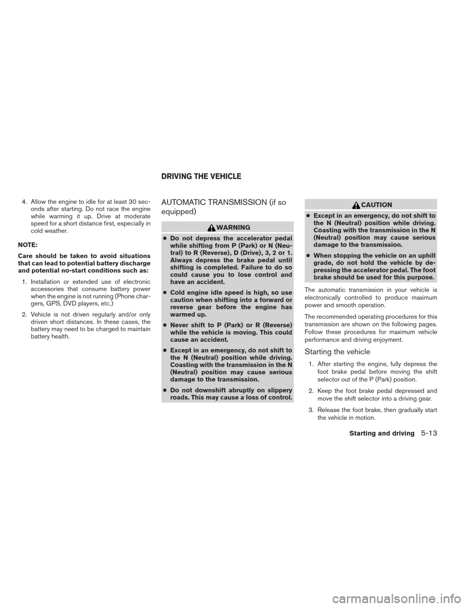 NISSAN XTERRA 2013 N50 / 2.G User Guide 4. Allow the engine to idle for at least 30 sec-onds after starting. Do not race the engine
while warming it up. Drive at moderate
speed for a short distance first, especially in
cold weather.
NOTE:
C