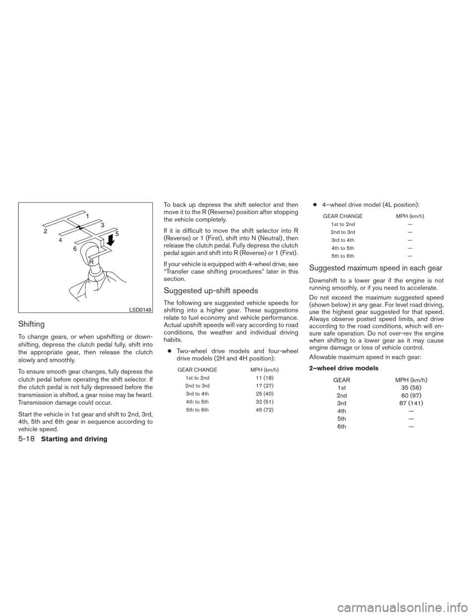 NISSAN XTERRA 2013 N50 / 2.G Owners Manual Shifting
To change gears, or when upshifting or down-
shifting, depress the clutch pedal fully, shift into
the appropriate gear, then release the clutch
slowly and smoothly.
To ensure smooth gear chan