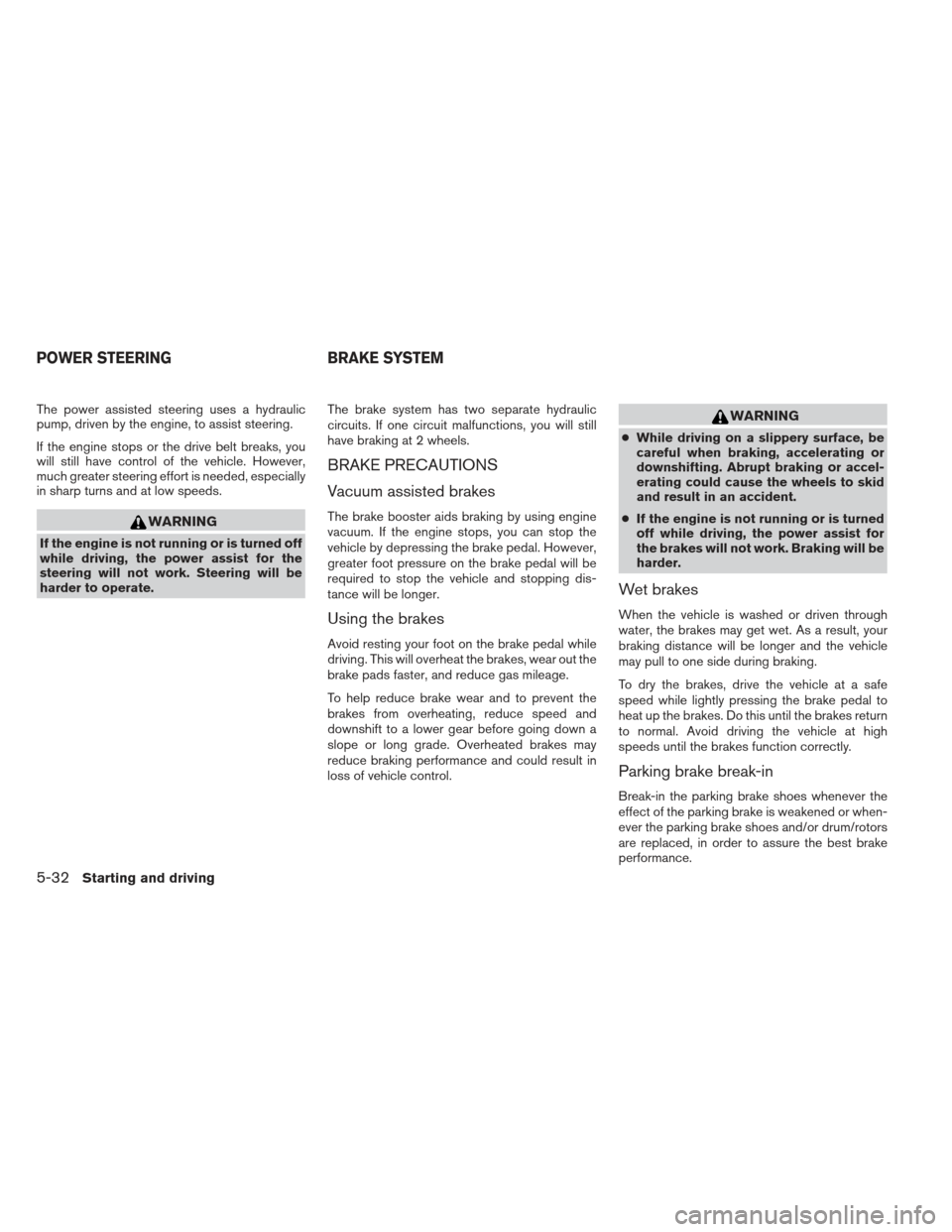 NISSAN XTERRA 2013 N50 / 2.G Owners Manual The power assisted steering uses a hydraulic
pump, driven by the engine, to assist steering.
If the engine stops or the drive belt breaks, you
will still have control of the vehicle. However,
much gre NISSAN XTERRA 2013 N50 / 2.G Owners Manual The power assisted steering uses a hydraulic
pump, driven by the engine, to assist steering.
If the engine stops or the drive belt breaks, you
will still have control of the vehicle. However,
much gre
