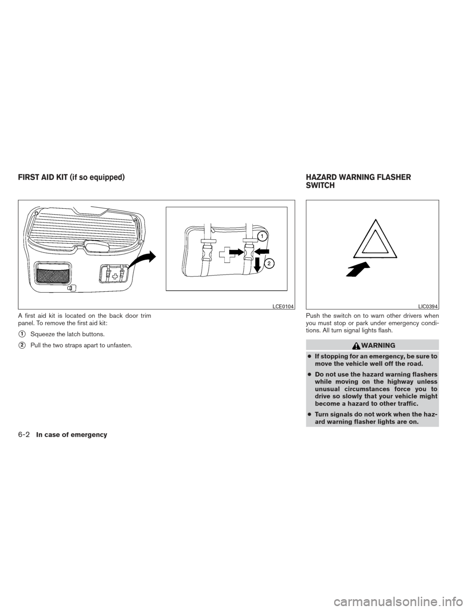 NISSAN XTERRA 2013 N50 / 2.G Owners Manual A first aid kit is located on the back door trim
panel. To remove the first aid kit:
1Squeeze the latch buttons.
2Pull the two straps apart to unfasten.Push the switch on to warn other drivers when
