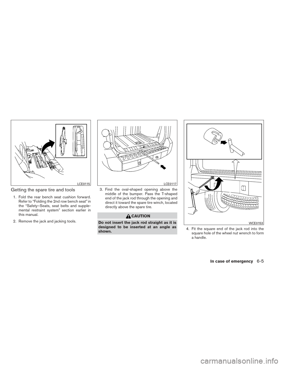 NISSAN XTERRA 2013 N50 / 2.G Owners Manual Getting the spare tire and tools
1. Fold the rear bench seat cushion forward.Refer to “Folding the 2nd row bench seat” in
the “Safety–Seats, seat belts and supple-
mental restraint system” s