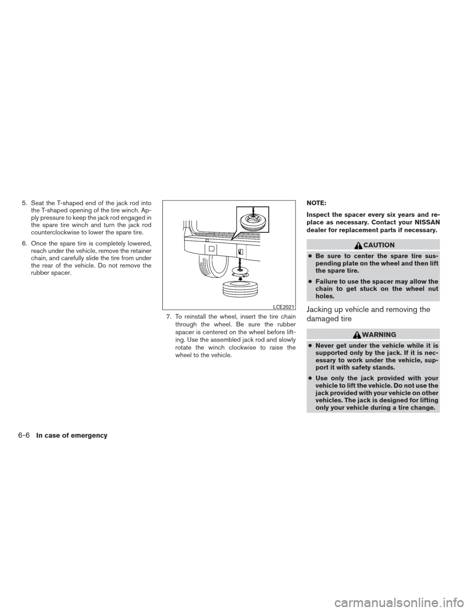 NISSAN XTERRA 2013 N50 / 2.G Owners Manual 5. Seat the T-shaped end of the jack rod intothe T-shaped opening of the tire winch. Ap-
ply pressure to keep the jack rod engaged in
the spare tire winch and turn the jack rod
counterclockwise to low