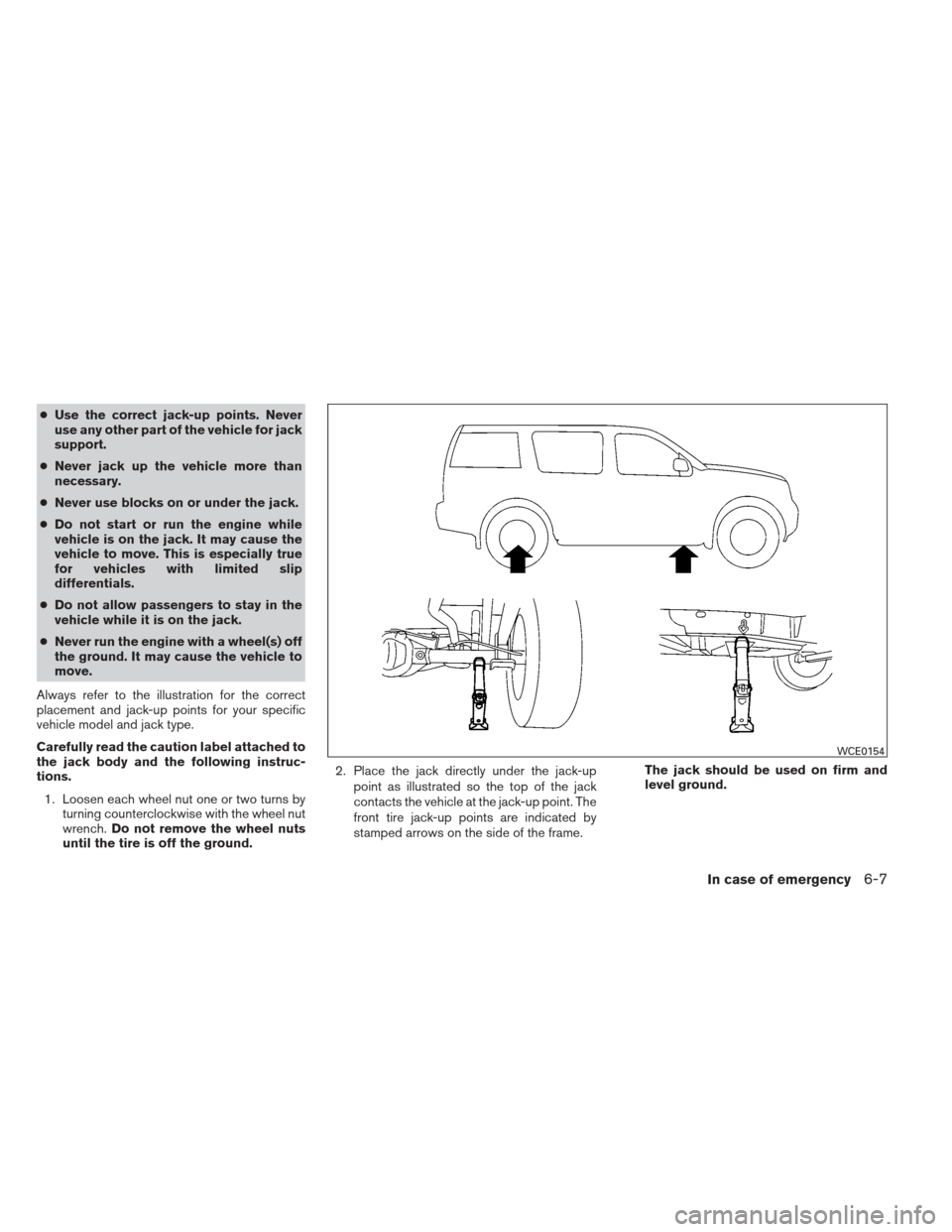 NISSAN XTERRA 2013 N50 / 2.G Owners Manual ●Use the correct jack-up points. Never
use any other part of the vehicle for jack
support.
● Never jack up the vehicle more than
necessary.
● Never use blocks on or under the jack.
● Do not st
