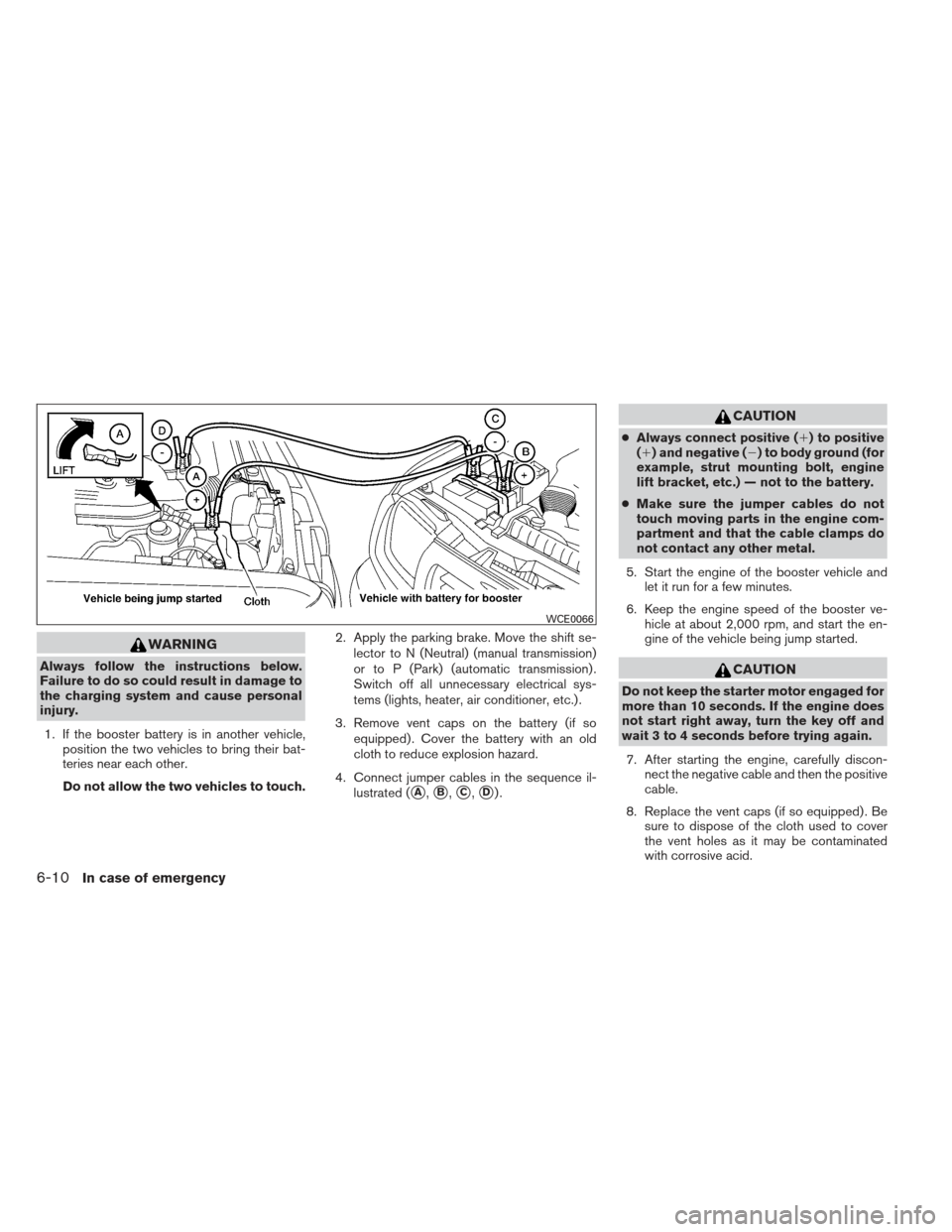 NISSAN XTERRA 2013 N50 / 2.G Owners Manual WARNING
Always follow the instructions below.
Failure to do so could result in damage to
the charging system and cause personal
injury.1. If the booster battery is in another vehicle, position the two