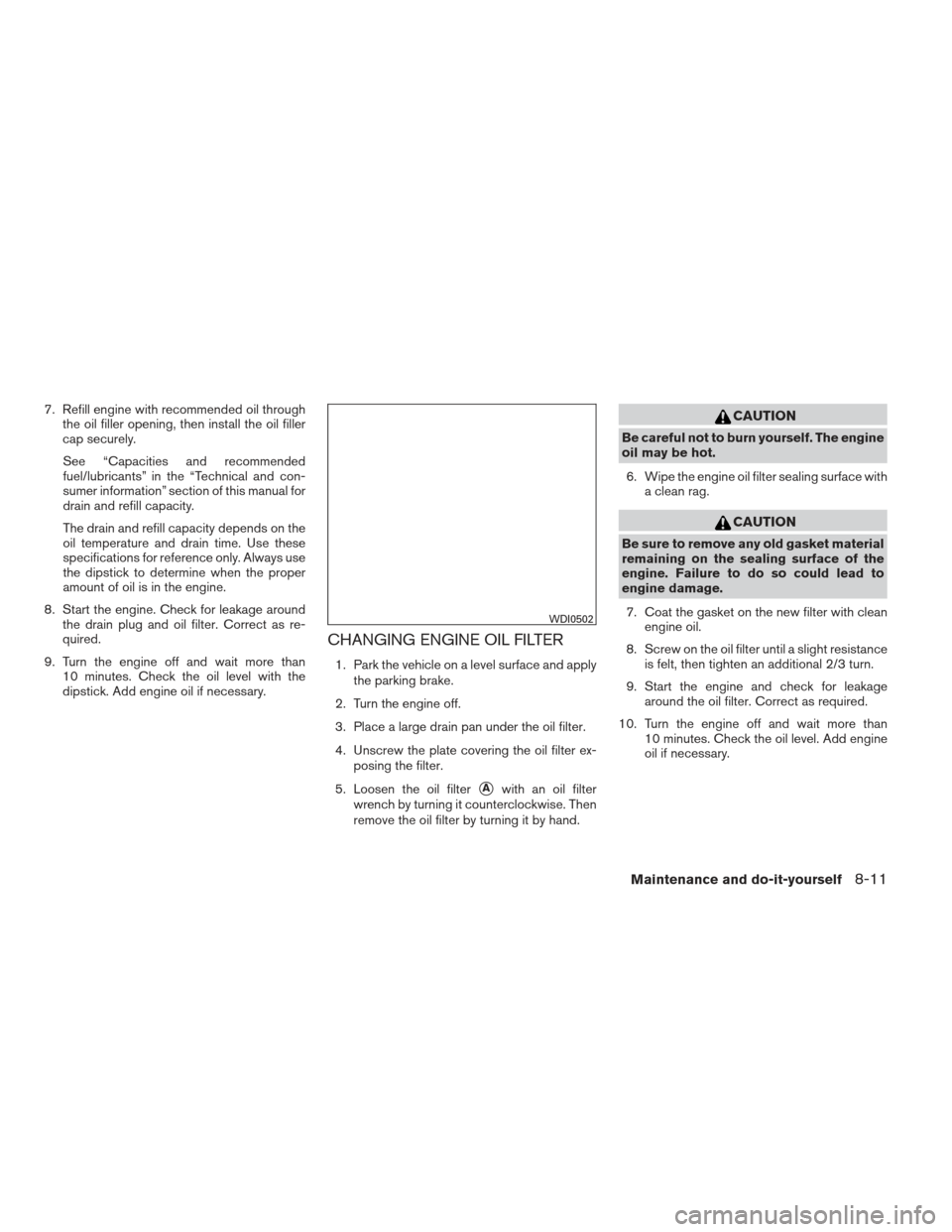 NISSAN XTERRA 2013 N50 / 2.G Owners Manual 7. Refill engine with recommended oil throughthe oil filler opening, then install the oil filler
cap securely.
See “Capacities and recommended
fuel/lubricants” in the “Technical and con-
sumer i