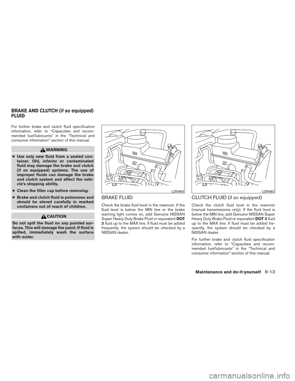 NISSAN XTERRA 2013 N50 / 2.G Owners Manual For further brake and clutch fluid specification
information, refer to “Capacities and recom-
mended fuel/lubricants” in the “Technical and
consumer information” section of this manual.
WARNIN