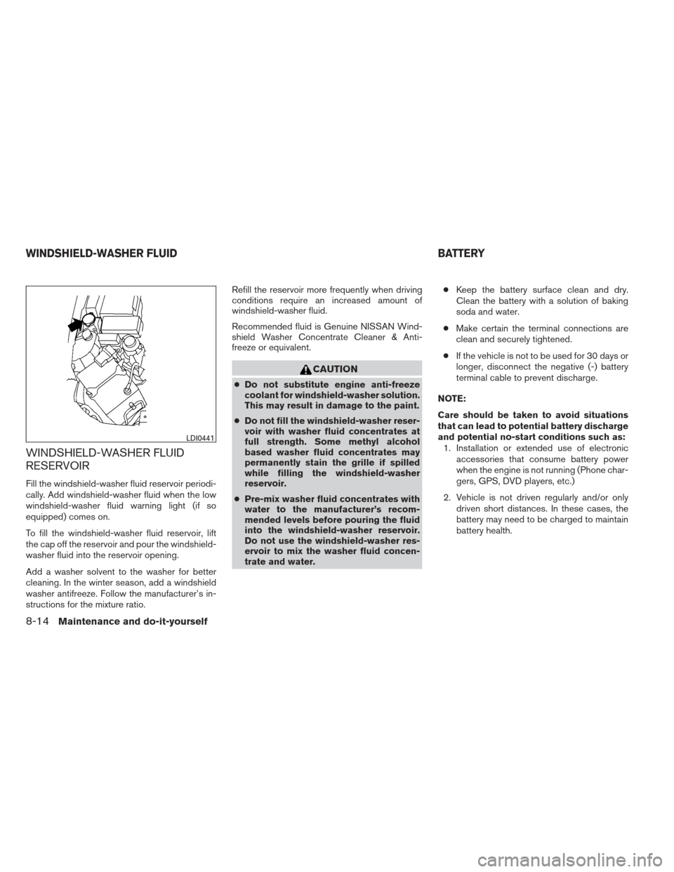 NISSAN XTERRA 2013 N50 / 2.G Owners Manual WINDSHIELD-WASHER FLUID
RESERVOIR
Fill the windshield-washer fluid reservoir periodi-
cally. Add windshield-washer fluid when the low
windshield-washer fluid warning light (if so
equipped) comes on.
T