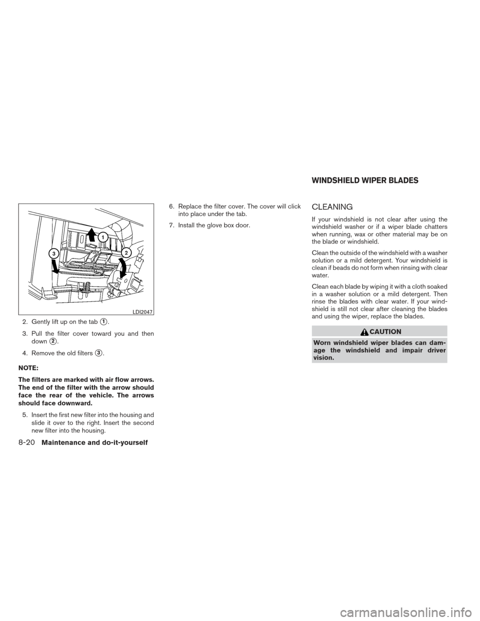 NISSAN XTERRA 2013 N50 / 2.G Owners Manual 2. Gently lift up on the tab1.
3. Pull the filter cover toward you and then down
2.
4. Remove the old filters
3.
NOTE:
The filters are marked with air flow arrows.
The end of the filter with the ar