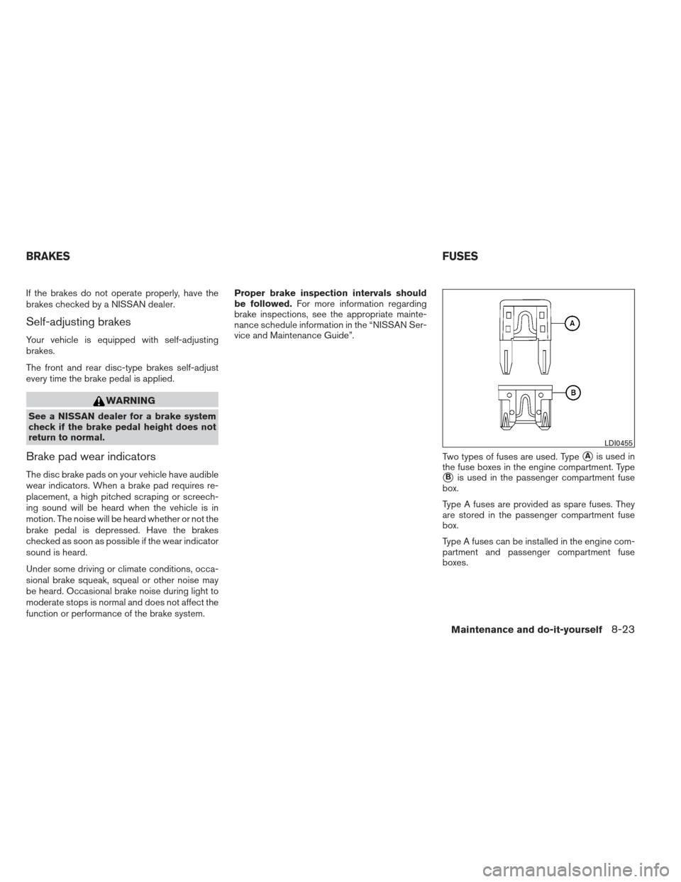 NISSAN XTERRA 2013 N50 / 2.G Owners Manual If the brakes do not operate properly, have the
brakes checked by a NISSAN dealer.
Self-adjusting brakes
Your vehicle is equipped with self-adjusting
brakes.
The front and rear disc-type brakes self-a