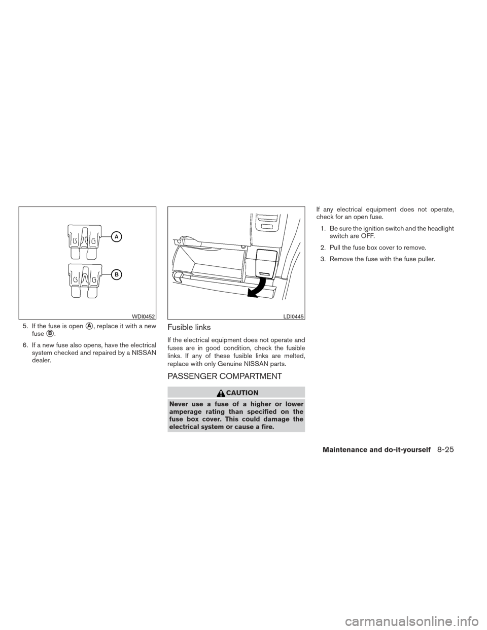 NISSAN XTERRA 2013 N50 / 2.G Owners Manual 5. If the fuse is openA, replace it with a new
fuse
B.
6. If a new fuse also opens, have the electrical system checked and repaired by a NISSAN
dealer.Fusible links
If the electrical equipment does 