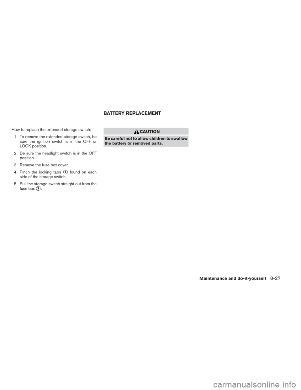 NISSAN XTERRA 2013 N50 / 2.G Owners Manual How to replace the extended storage switch:1. To remove the extended storage switch, be sure the ignition switch is in the OFF or
LOCK position.
2. Be sure the headlight switch is in the OFF position.