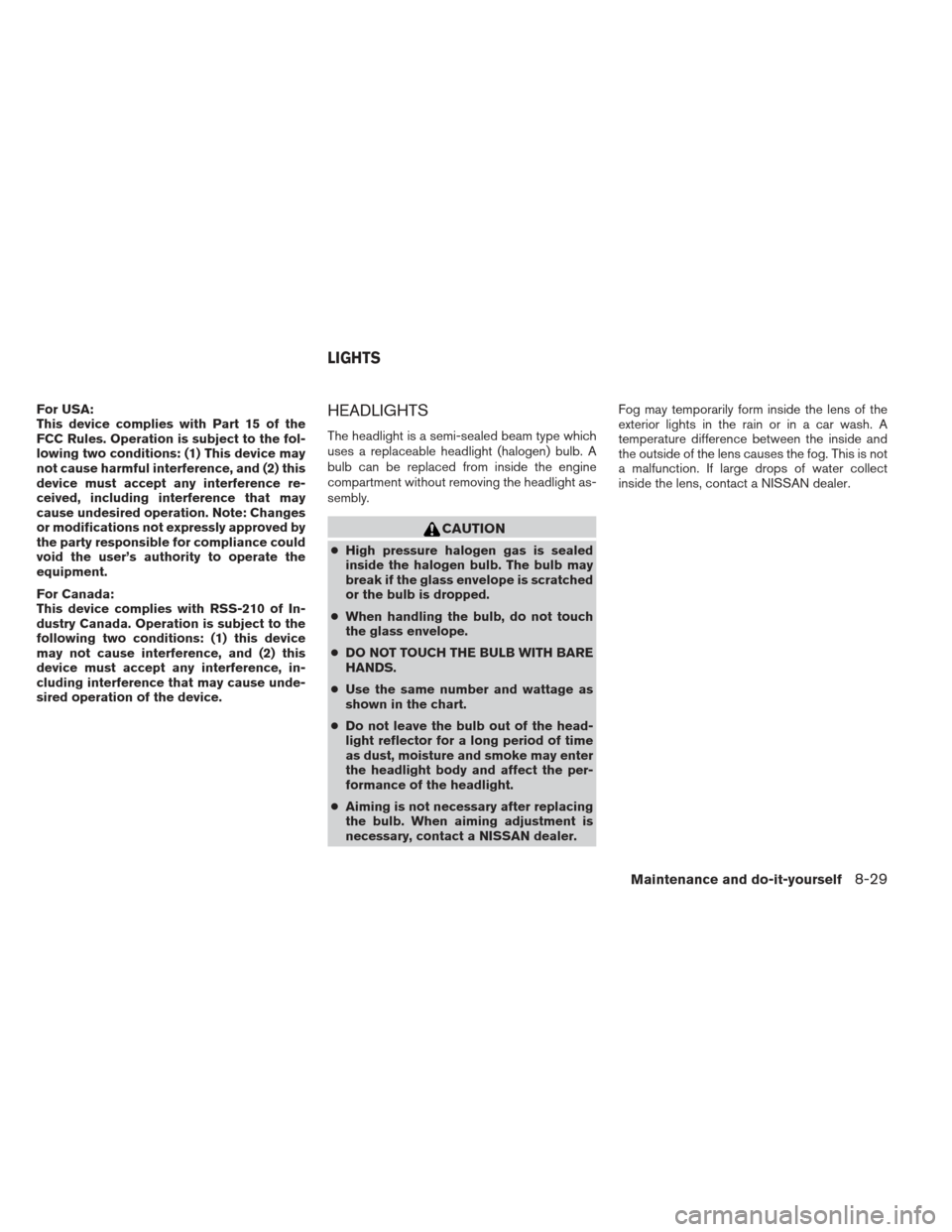 NISSAN XTERRA 2013 N50 / 2.G Owners Guide For USA:
This device complies with Part 15 of the
FCC Rules. Operation is subject to the fol-
lowing two conditions: (1) This device may
not cause harmful interference, and (2) this
device must accept