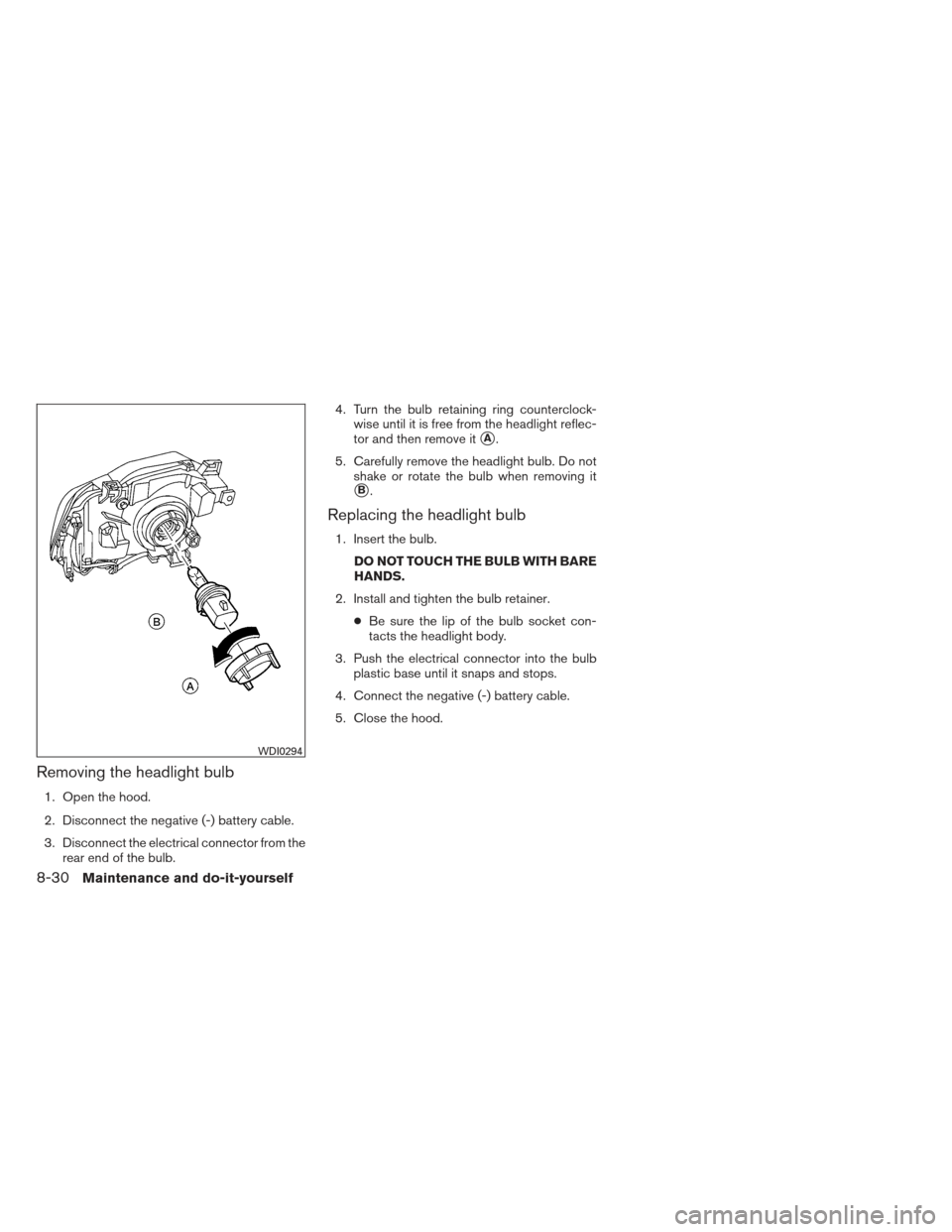 NISSAN XTERRA 2013 N50 / 2.G Owners Manual Removing the headlight bulb
1. Open the hood.
2. Disconnect the negative (-) battery cable.
3. Disconnect the electrical connector from therear end of the bulb. 4. Turn the bulb retaining ring counter