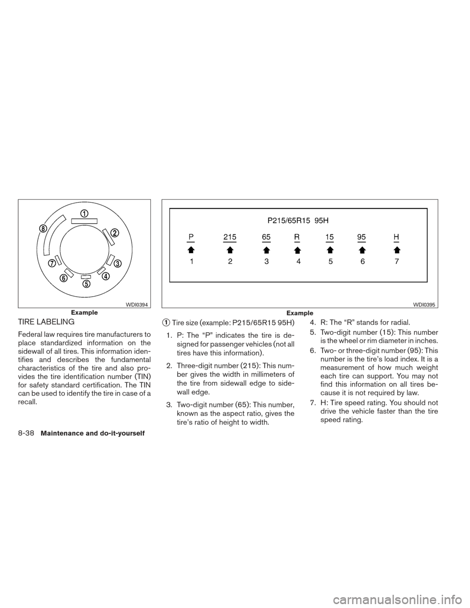 NISSAN XTERRA 2013 N50 / 2.G Owners Manual TIRE LABELING
Federal law requires tire manufacturers to
place standardized information on the
sidewall of all tires. This information iden-
tifies and describes the fundamental
characteristics of the