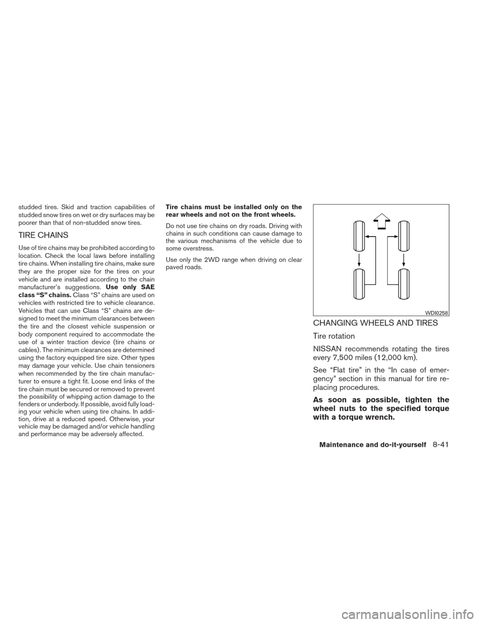 NISSAN XTERRA 2013 N50 / 2.G Owners Manual studded tires. Skid and traction capabilities of
studded snow tires on wet or dry surfaces may be
poorer than that of non-studded snow tires.
TIRE CHAINS
Use of tire chains may be prohibited according
