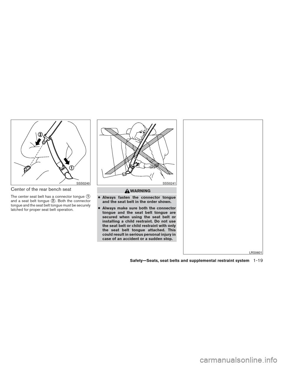 NISSAN XTERRA 2013 N50 / 2.G Owners Guide Center of the rear bench seat
The center seat belt has a connector tongue1
and a seat belt tongue2. Both the connector
tongue and the seat belt tongue must be securely
latched for proper seat belt o