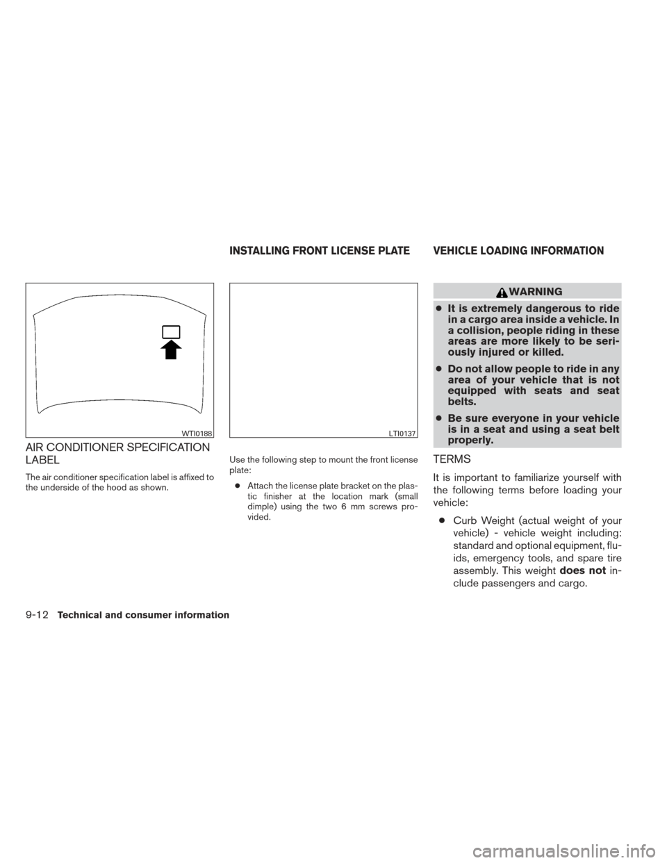 NISSAN XTERRA 2013 N50 / 2.G Owners Manual AIR CONDITIONER SPECIFICATION
LABEL
The air conditioner specification label is affixed to
the underside of the hood as shown.Use the following step to mount the front license
plate:
● Attach the lic