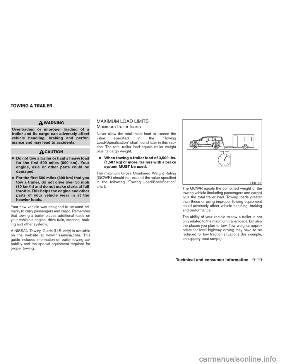 NISSAN XTERRA 2013 N50 / 2.G Owners Manual WARNING
Overloading or improper loading of a
trailer and its cargo can adversely affect
vehicle handling, braking and perfor-
mance and may lead to accidents.
CAUTION
●Do not tow a trailer or haul a