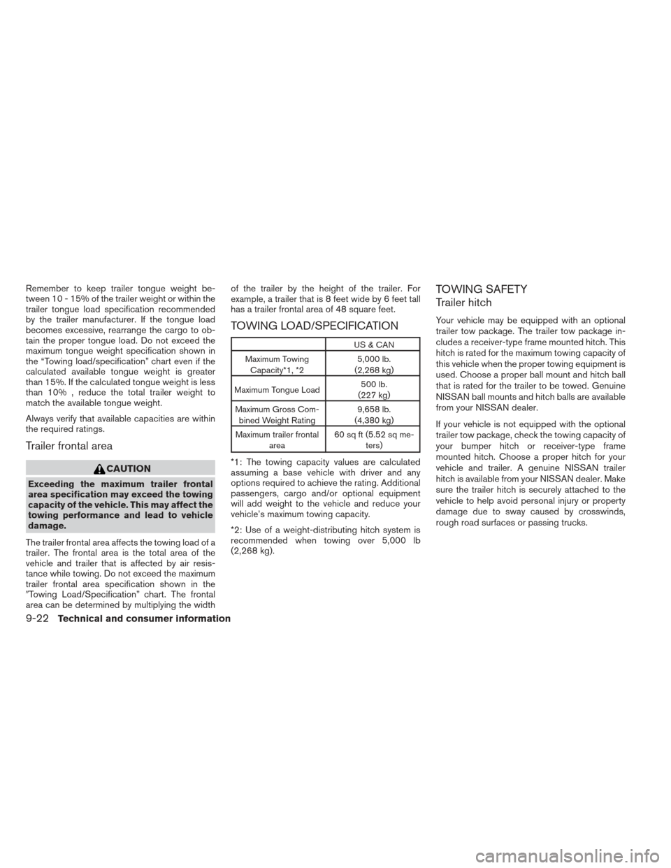 NISSAN XTERRA 2013 N50 / 2.G User Guide Remember to keep trailer tongue weight be-
tween 10 - 15% of the trailer weight or within the
trailer tongue load specification recommended
by the trailer manufacturer. If the tongue load
becomes exce