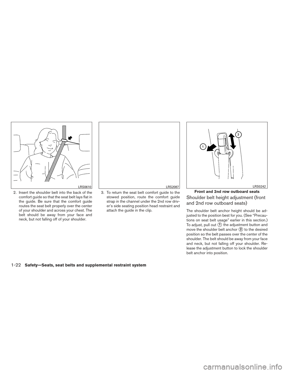 NISSAN XTERRA 2013 N50 / 2.G Owners Manual 2. Insert the shoulder belt into the back of thecomfort guide so that the seat belt lays flat in
the guide. Be sure that the comfort guide
routes the seat belt properly over the center
of your shoulde